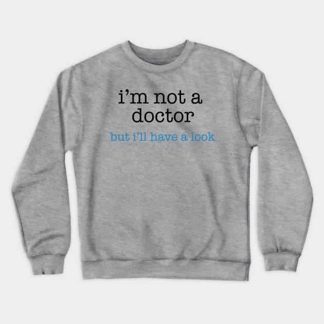 I'm Not a Doctor - But I'll Have A Look Crewneck Sweatshirt by The Blue Box